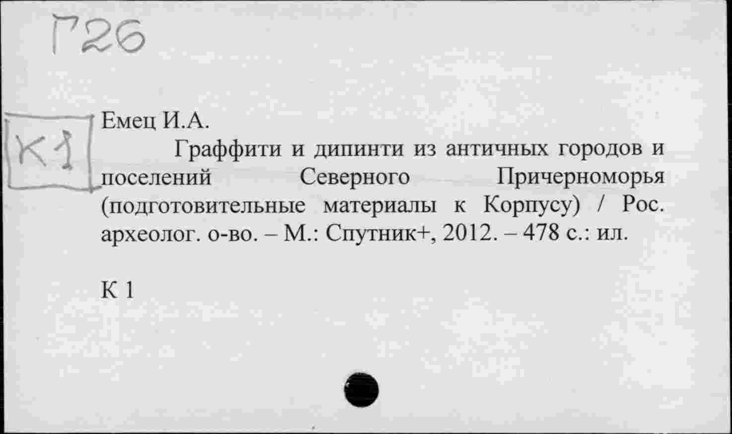 ﻿Емец И.А.
Граффити и дипинти из античных городов и поселений Северного Причерноморья (подготовительные материалы к Корпусу) / Рос. археолог, о-во. - М.: Спутник+, 2012. - 478 с.: ил.